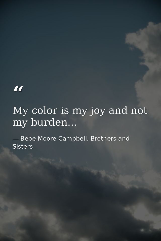 My color is my joy and not my burden... — Bebe Moore Campbell, Brothers and Sisters