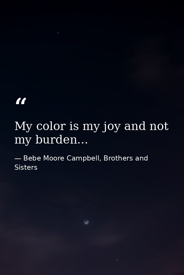 My color is my joy and not my burden... — Bebe Moore Campbell, Brothers and Sisters