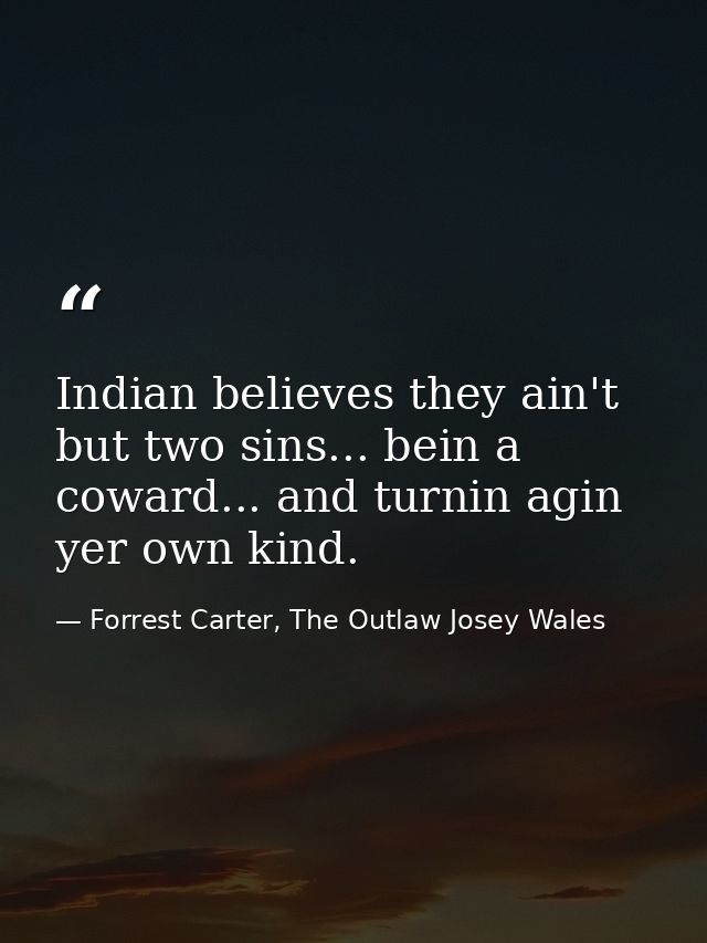 Indian believes they ain't but two sins... bein a coward... and turnin agin yer own kind. — Forrest Carter, The Outlaw Josey Wales