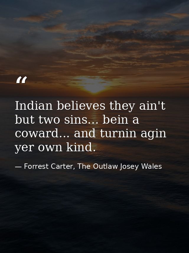 Indian believes they ain't but two sins... bein a coward... and turnin agin yer own kind. — Forrest Carter, The Outlaw Josey Wales