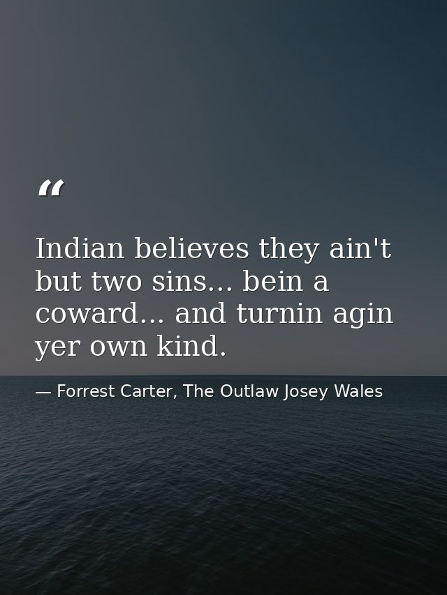 Indian believes they ain't but two sins... bein a coward... and turnin agin yer own kind. — Forrest Carter, The Outlaw Josey Wales