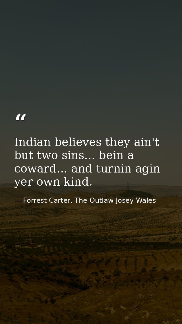 Indian believes they ain't but two sins... bein a coward... and turnin agin yer own kind. — Forrest Carter, The Outlaw Josey Wales