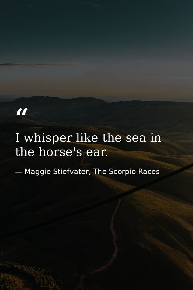I whisper like the sea in the horse's ear. — Maggie Stiefvater, The Scorpio Races