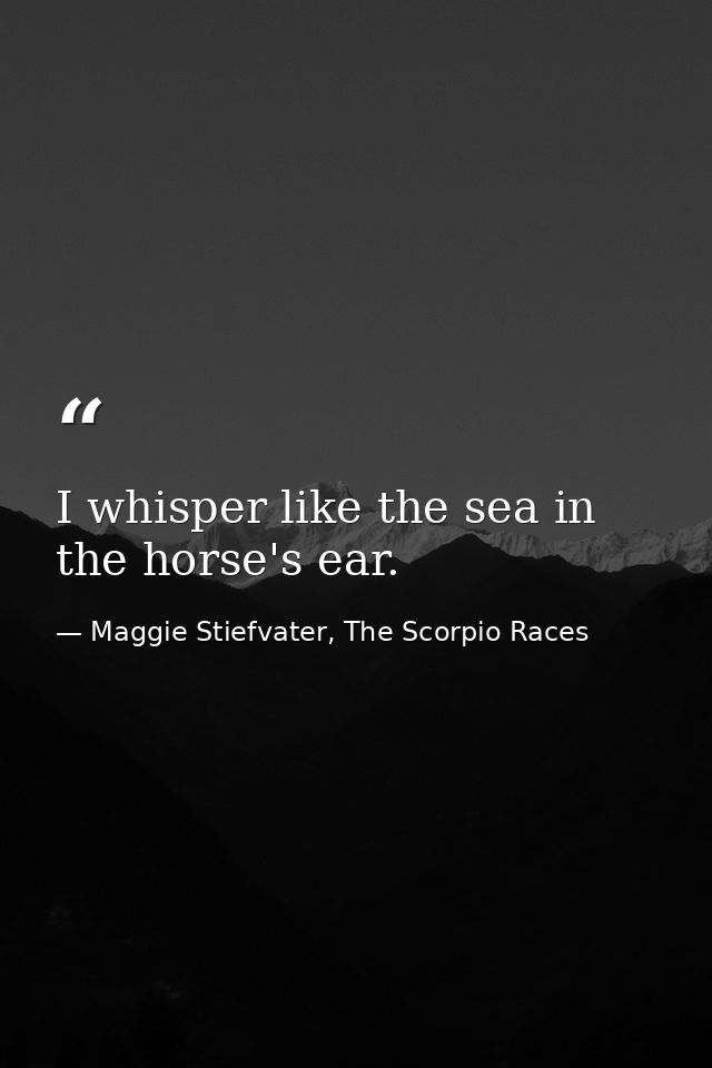 I whisper like the sea in the horse's ear. — Maggie Stiefvater, The Scorpio Races