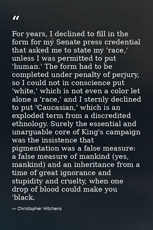 For years, I declined to fill in the form for my Senate press credential that asked me to state my 'race,' unless I was  — Christopher Hitchens