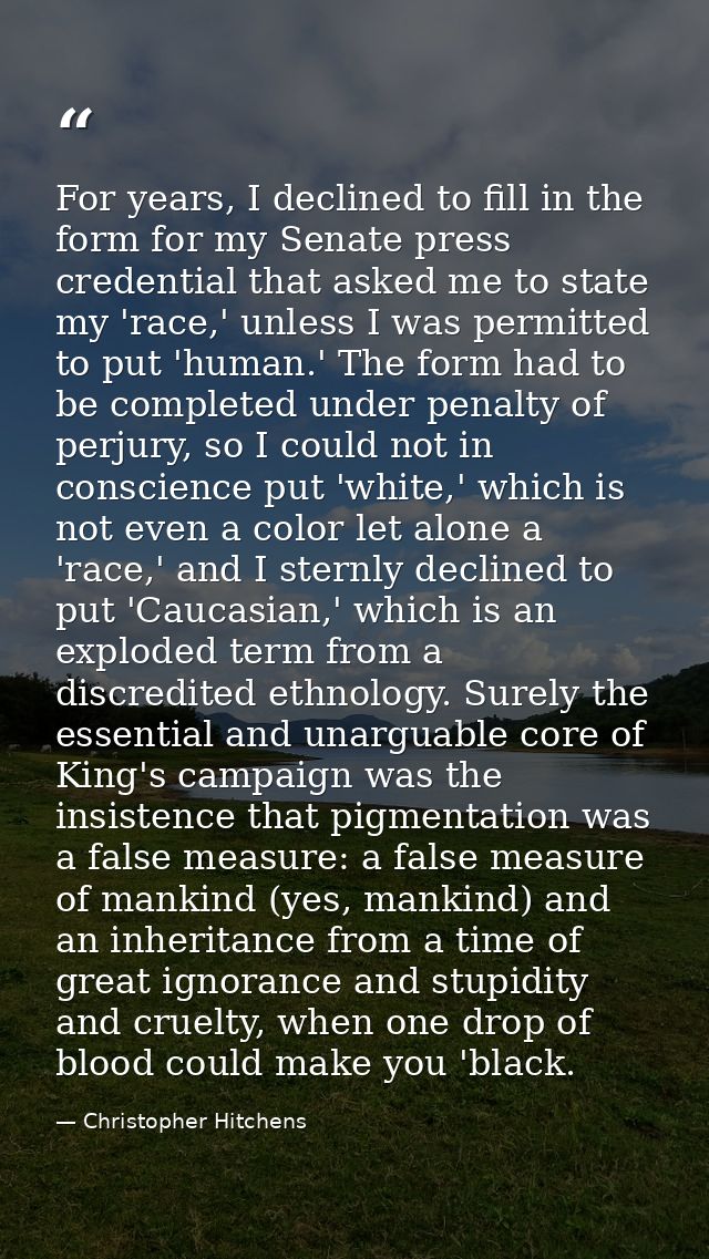 For years, I declined to fill in the form for my Senate press credential that asked me to state my 'race,' unless I was  — Christopher Hitchens
