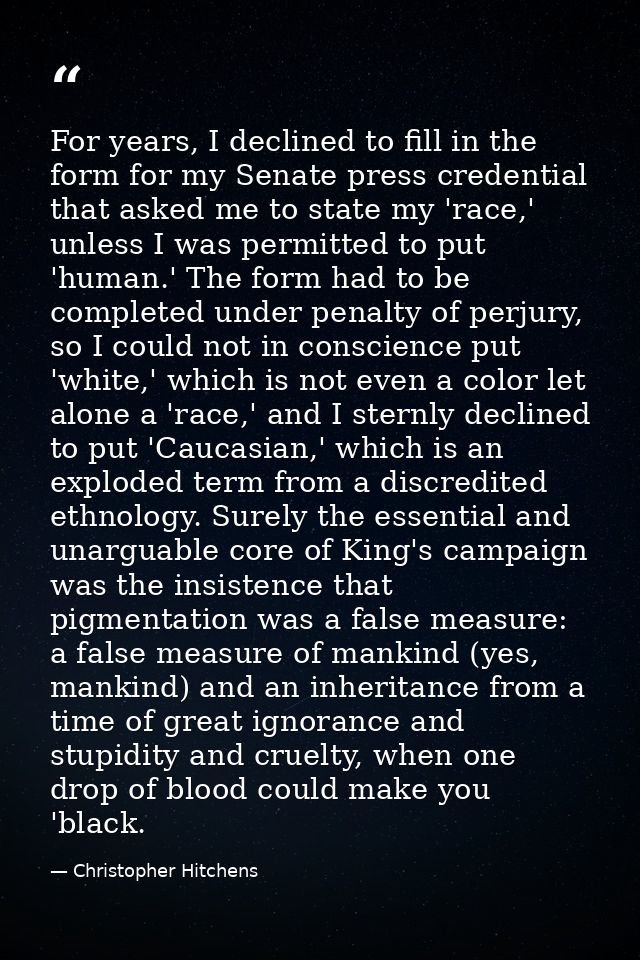 For years, I declined to fill in the form for my Senate press credential that asked me to state my 'race,' unless I was  — Christopher Hitchens