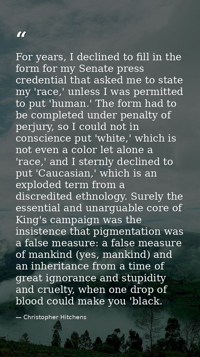 For years, I declined to fill in the form for my Senate press credential that asked me to state my 'race,' unless I was  — Christopher Hitchens