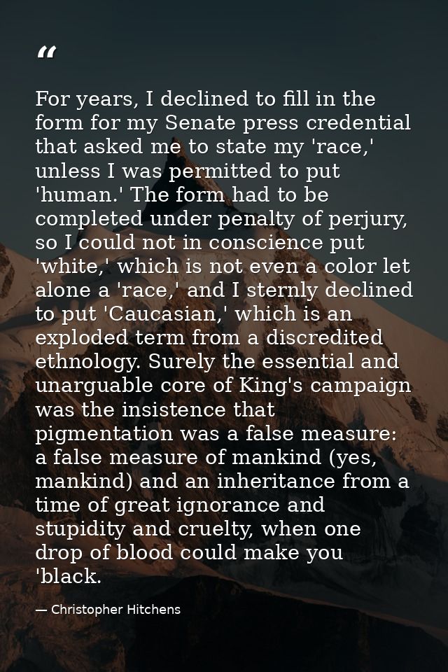 For years, I declined to fill in the form for my Senate press credential that asked me to state my 'race,' unless I was  — Christopher Hitchens