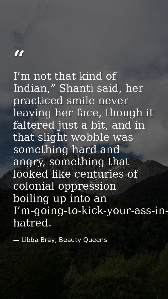 I’m not that kind of Indian,” Shanti said, her practiced smile never leaving her face, though it faltered just a bit, an — Libba Bray, Beauty Queens