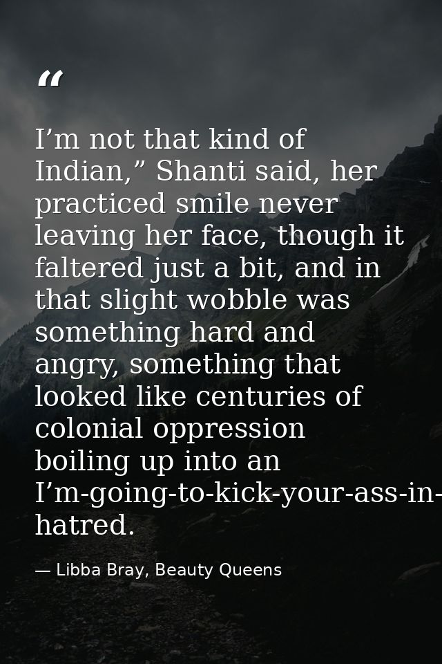 I’m not that kind of Indian,” Shanti said, her practiced smile never leaving her face, though it faltered just a bit, an — Libba Bray, Beauty Queens
