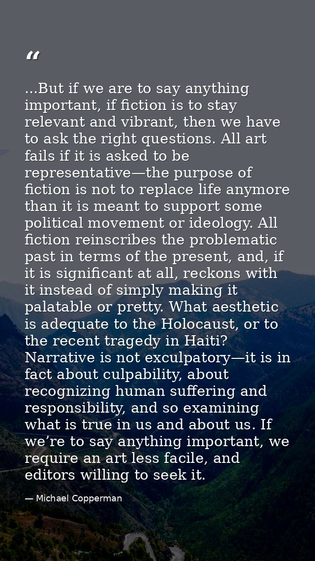 ...But if we are to say anything important, if fiction is to stay relevant and vibrant, then we have to ask the right qu — Michael Copperman