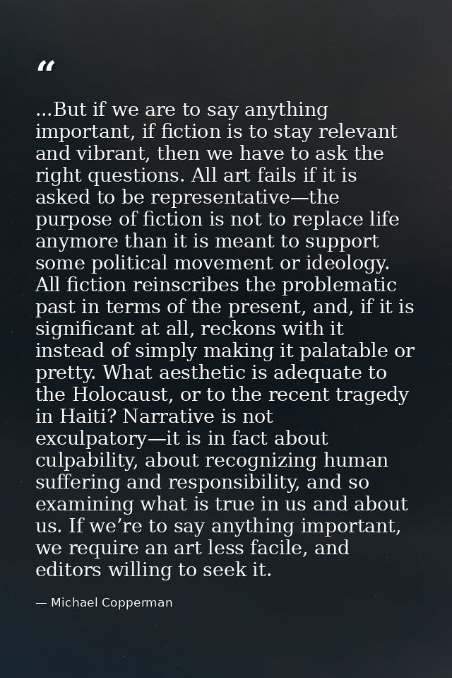 ...But if we are to say anything important, if fiction is to stay relevant and vibrant, then we have to ask the right qu — Michael Copperman