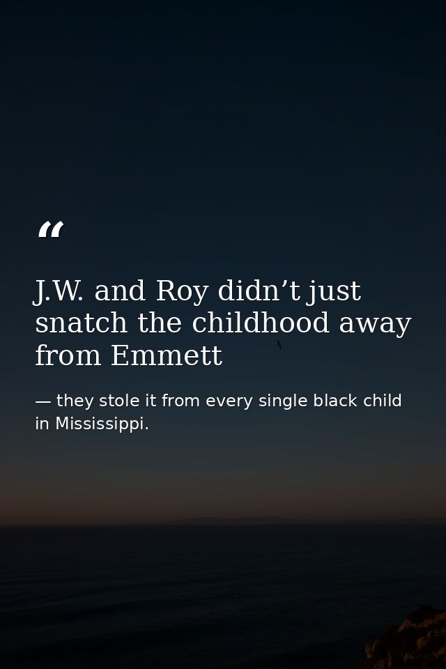 J.W. and Roy didn’t just snatch the childhood away from Emmett — they stole it from every single black child in Mississippi.