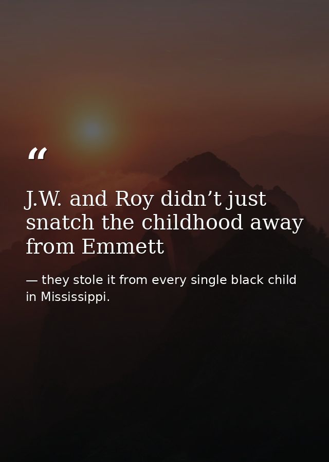J.W. and Roy didn’t just snatch the childhood away from Emmett — they stole it from every single black child in Mississippi.