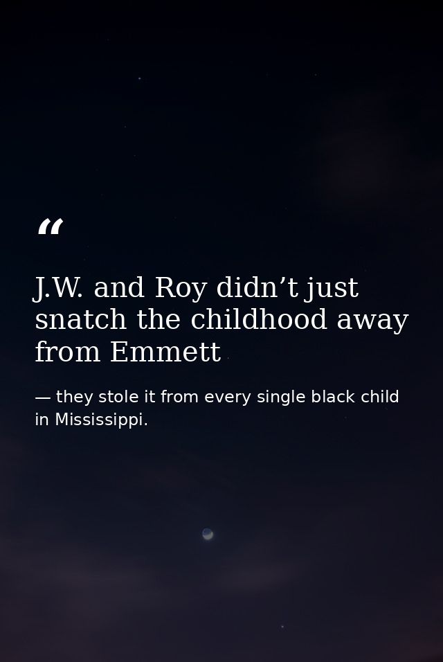 J.W. and Roy didn’t just snatch the childhood away from Emmett — they stole it from every single black child in Mississippi.