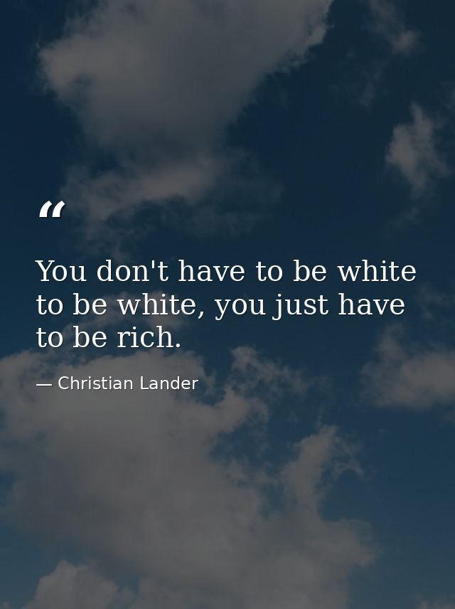 You don't have to be white to be white, you just have to be rich. — Christian Lander