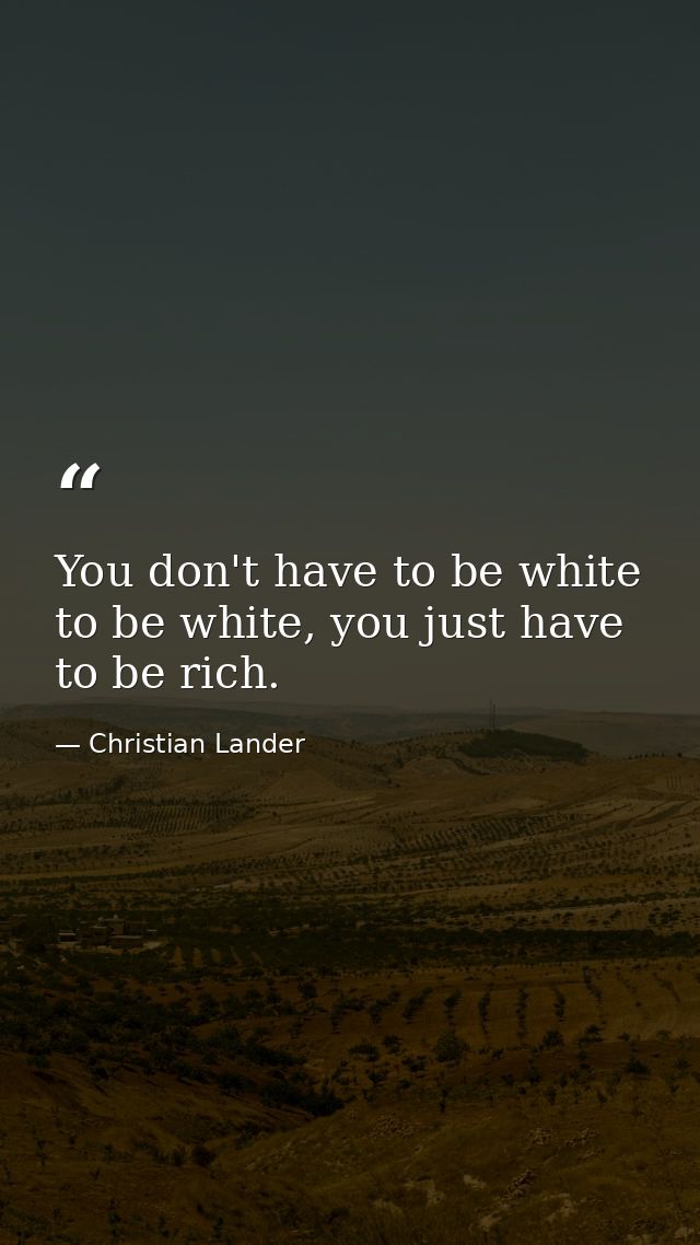 You don't have to be white to be white, you just have to be rich. — Christian Lander