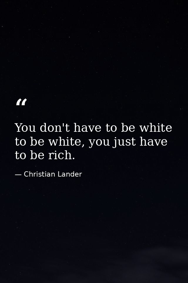 You don't have to be white to be white, you just have to be rich. — Christian Lander