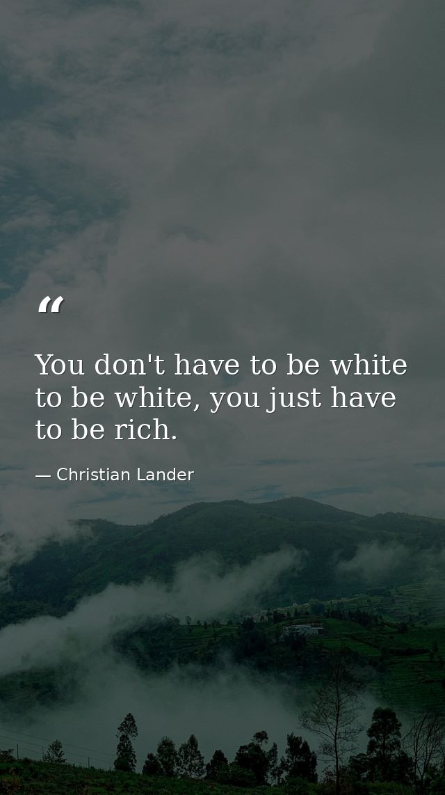 You don't have to be white to be white, you just have to be rich. — Christian Lander