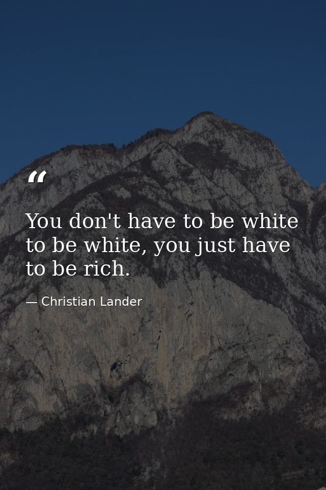 You don't have to be white to be white, you just have to be rich. — Christian Lander