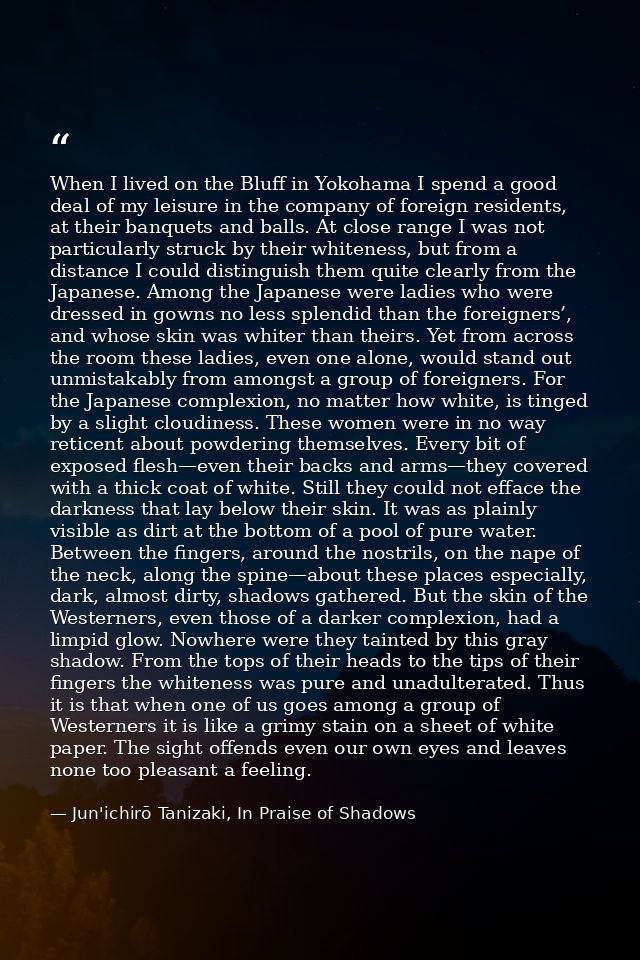 When I lived on the Bluff in Yokohama I spend a good deal of my leisure in the company of foreign residents, at their ba — Jun'ichirō Tanizaki, In Praise of Shadows