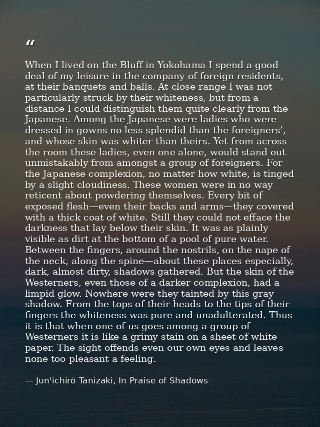 When I lived on the Bluff in Yokohama I spend a good deal of my leisure in the company of foreign residents, at their ba — Jun'ichirō Tanizaki, In Praise of Shadows