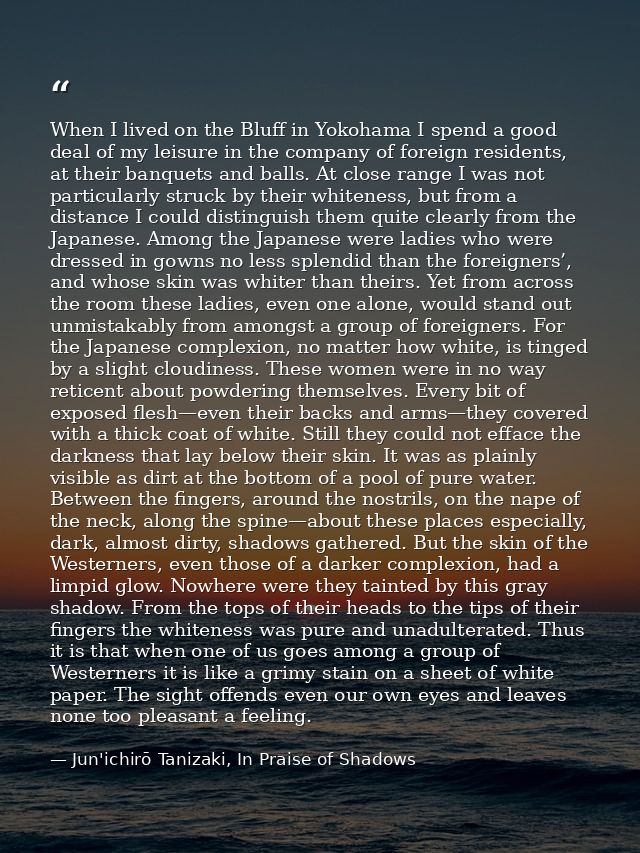 When I lived on the Bluff in Yokohama I spend a good deal of my leisure in the company of foreign residents, at their ba — Jun'ichirō Tanizaki, In Praise of Shadows