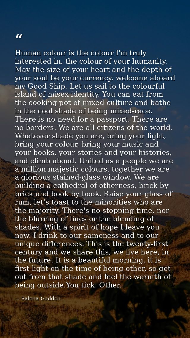 Human colour is the colour I'm truly interested in, the colour of your humanity. May the size of your heart and the dept — Salena Godden