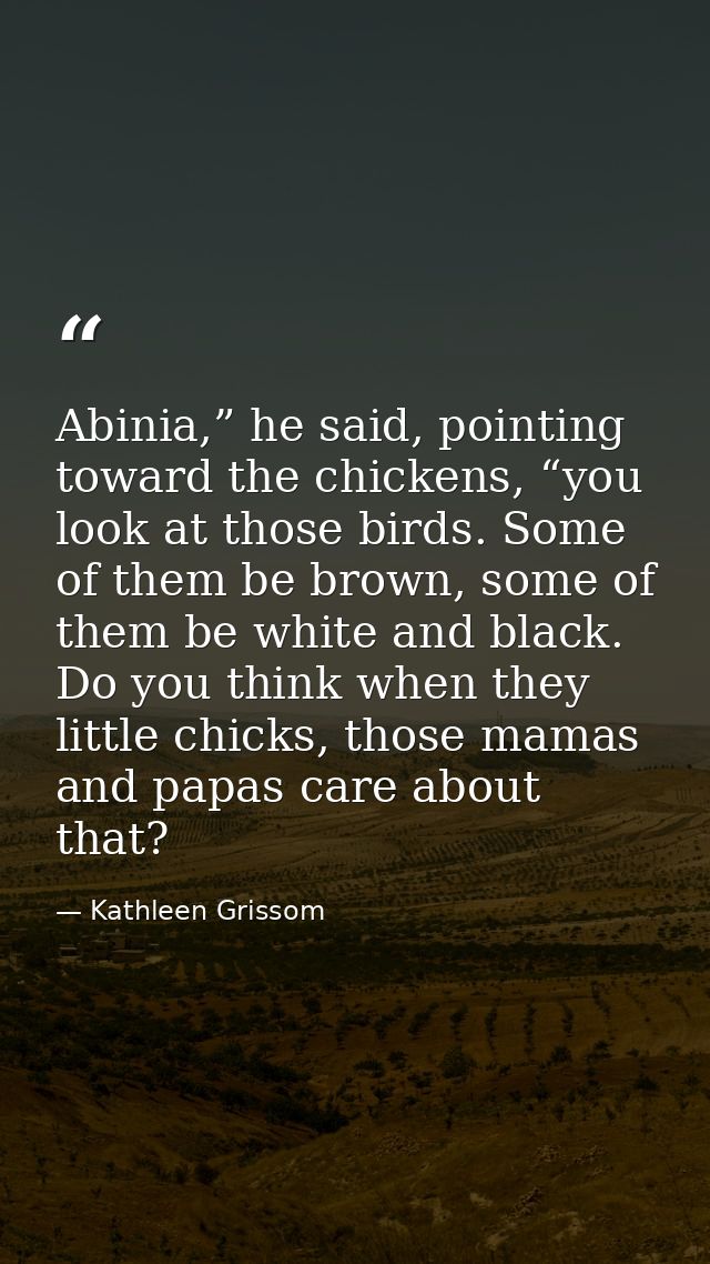 Abinia,” he said, pointing toward the chickens, “you look at those birds. Some of them be brown, some of them be white a — Kathleen Grissom