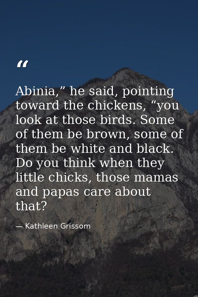 Abinia,” he said, pointing toward the chickens, “you look at those birds. Some of them be brown, some of them be white a — Kathleen Grissom