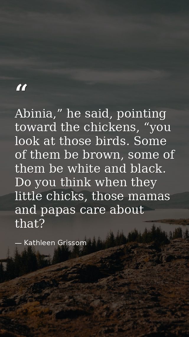 Abinia,” he said, pointing toward the chickens, “you look at those birds. Some of them be brown, some of them be white a — Kathleen Grissom