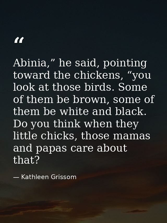 Abinia,” he said, pointing toward the chickens, “you look at those birds. Some of them be brown, some of them be white a — Kathleen Grissom