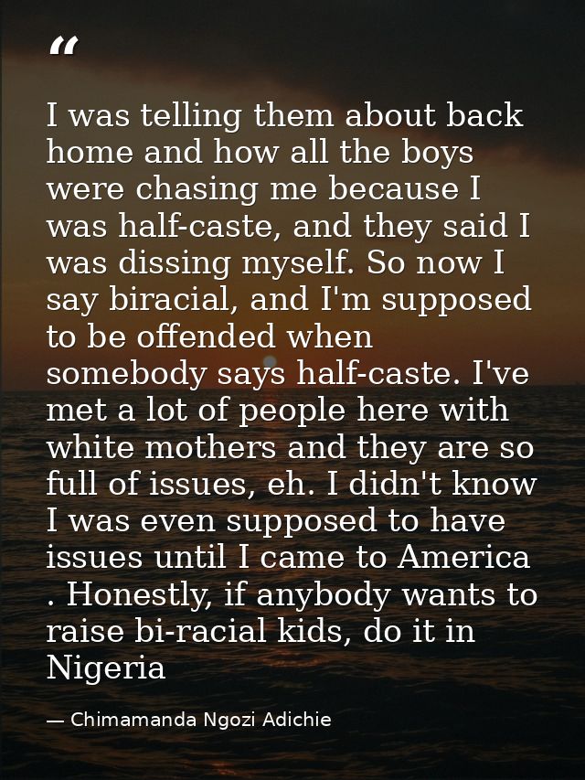 I was telling them about back home and how all the boys were chasing me because I was half-caste, and they said I was di — Chimamanda Ngozi Adichie
