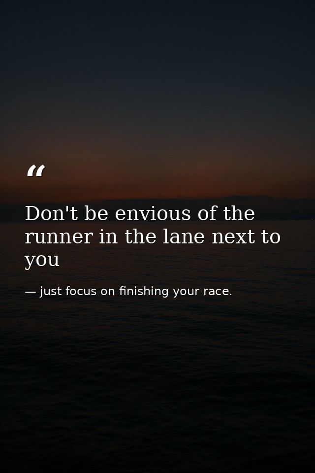 Don't be envious of the runner in the lane next to you — just focus on finishing your race.