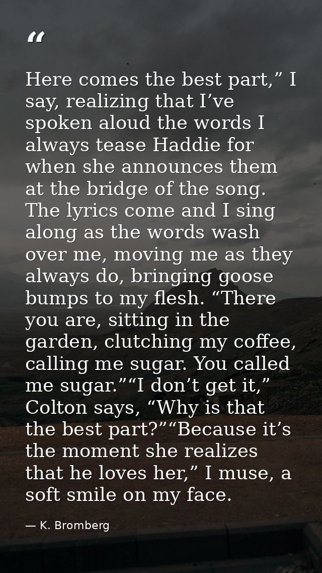 Here comes the best part,” I say, realizing that I’ve spoken aloud the words I always tease Haddie for when she announce — K. Bromberg