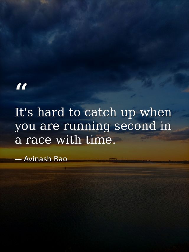 It's hard to catch up when you are running second in a race with time. — Avinash Rao