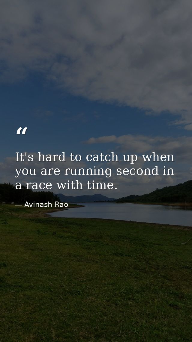 It's hard to catch up when you are running second in a race with time. — Avinash Rao