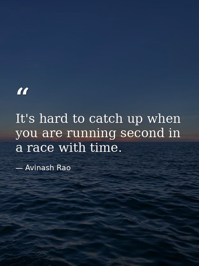 It's hard to catch up when you are running second in a race with time. — Avinash Rao
