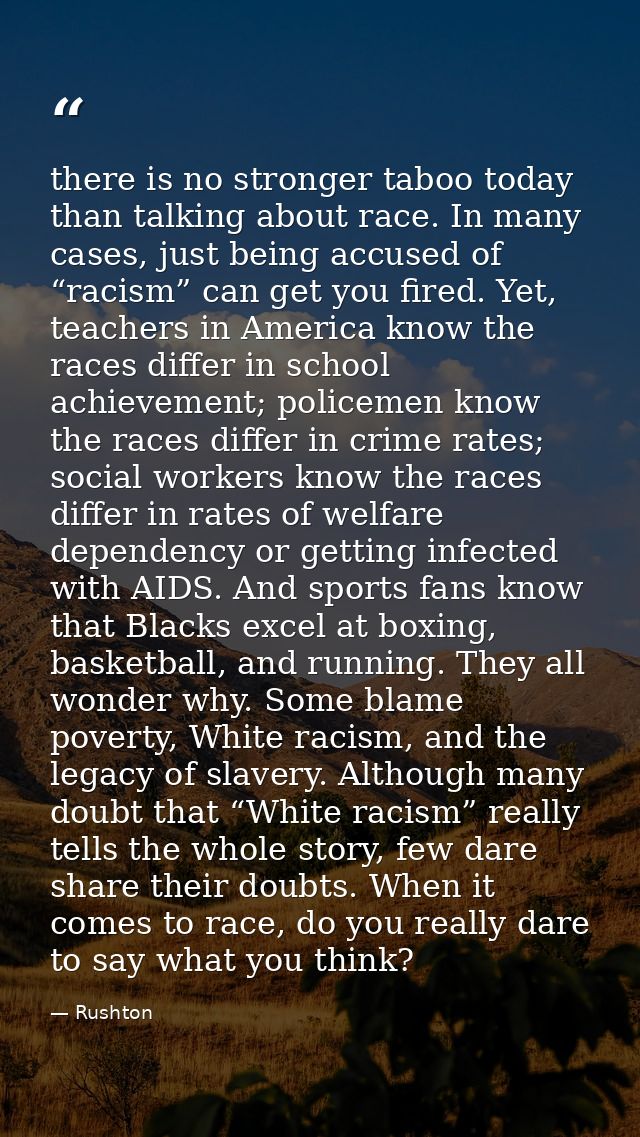 there is no stronger taboo today than talking about race. In many cases, just being accused of “racism” can get you fire — Rushton