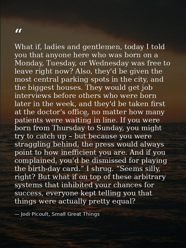 What if, ladies and gentlemen, today I told you that anyone here who was born on a Monday, Tuesday, or Wednesday was fre — Jodi Picoult, Small Great Things