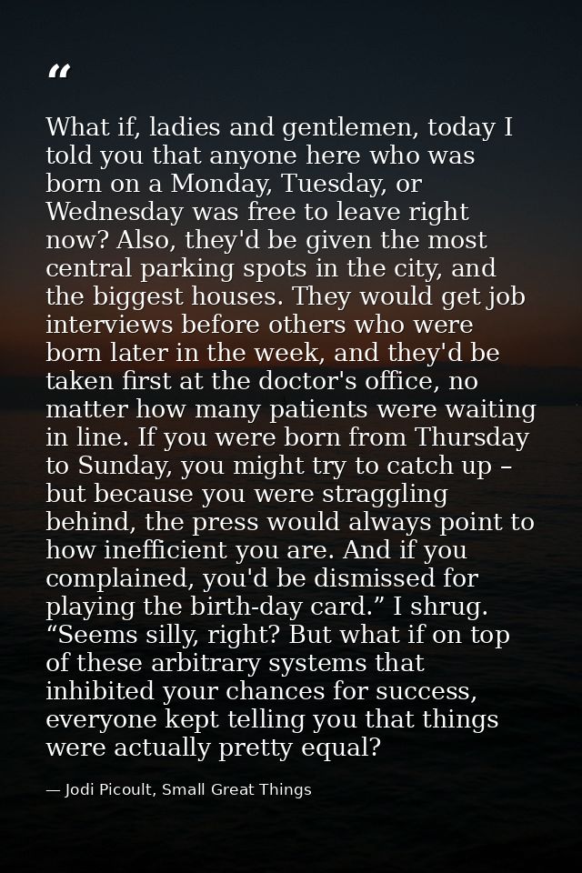 What if, ladies and gentlemen, today I told you that anyone here who was born on a Monday, Tuesday, or Wednesday was fre — Jodi Picoult, Small Great Things
