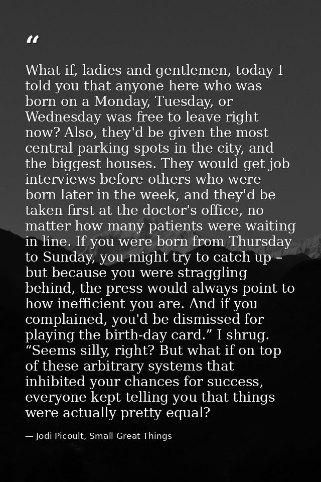 What if, ladies and gentlemen, today I told you that anyone here who was born on a Monday, Tuesday, or Wednesday was fre — Jodi Picoult, Small Great Things