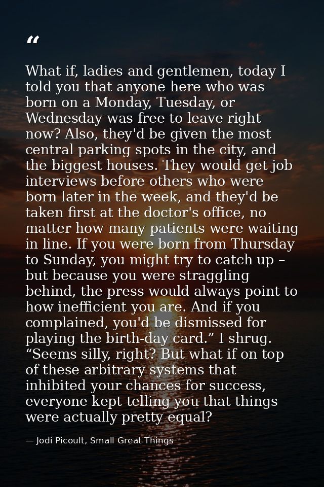 What if, ladies and gentlemen, today I told you that anyone here who was born on a Monday, Tuesday, or Wednesday was fre — Jodi Picoult, Small Great Things