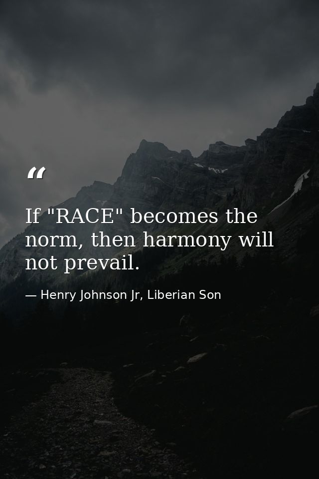 If "RACE" becomes the norm, then harmony will not prevail. — Henry Johnson Jr, Liberian Son