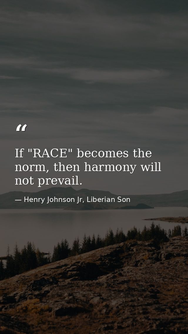 If "RACE" becomes the norm, then harmony will not prevail. — Henry Johnson Jr, Liberian Son
