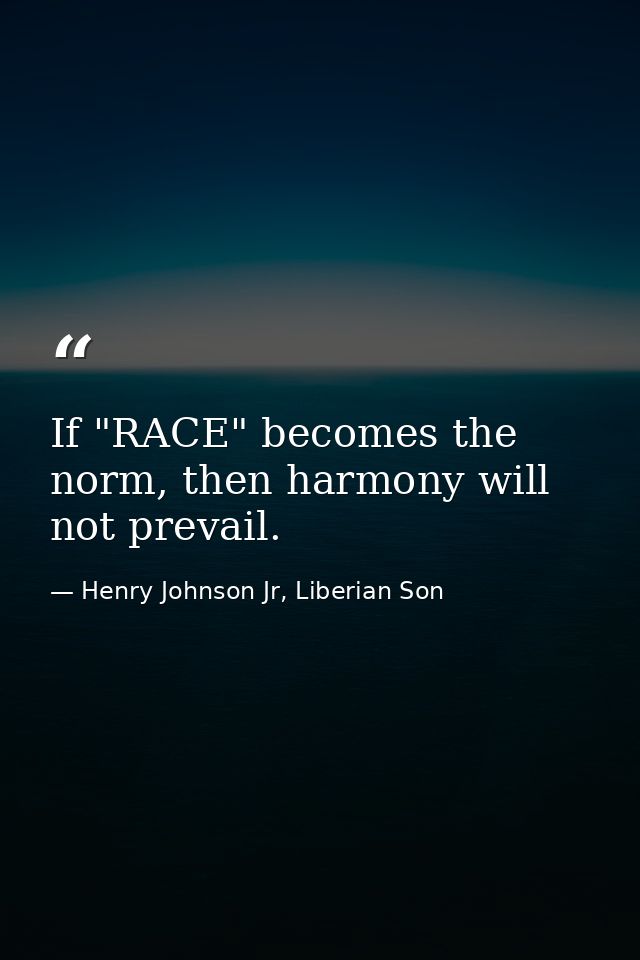 If "RACE" becomes the norm, then harmony will not prevail. — Henry Johnson Jr, Liberian Son