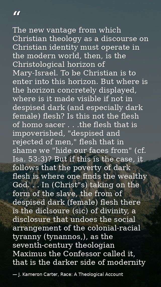 The new vantage from which Christian theology as a discourse on Christian identity must operate in the modern world, the — J. Kameron Carter, Race: A Theological Account