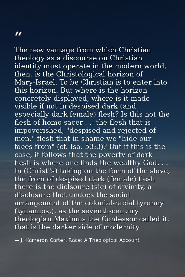 The new vantage from which Christian theology as a discourse on Christian identity must operate in the modern world, the — J. Kameron Carter, Race: A Theological Account