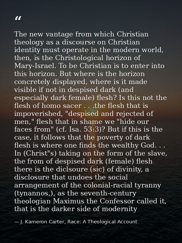The new vantage from which Christian theology as a discourse on Christian identity must operate in the modern world, the — J. Kameron Carter, Race: A Theological Account